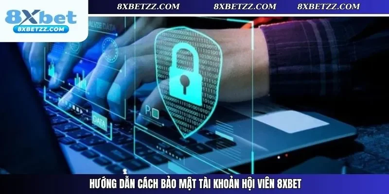 Hướng dẫn cách bảo mật tài khoản hội viên 8xbet